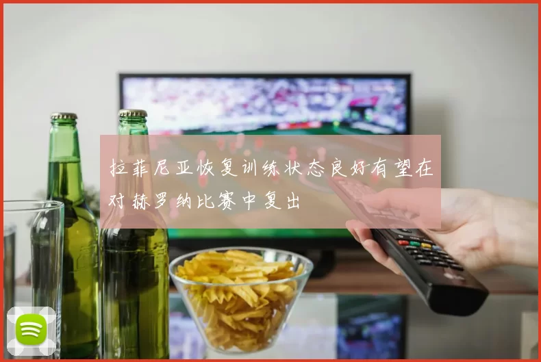 拉菲尼亚恢复训练状态良好有望在对赫罗纳比赛中复出
