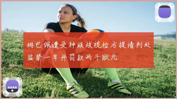 姆巴佩遭受种族歧视检方提请判处监禁一年并罚款两千欧元