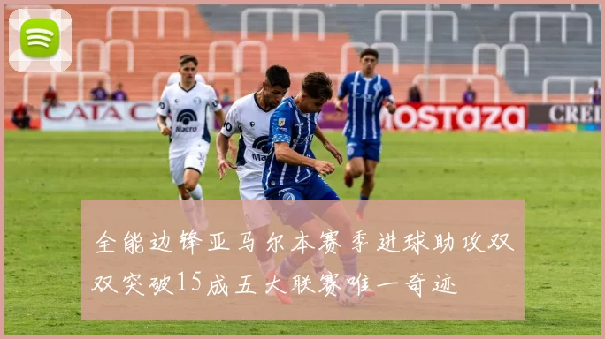 全能边锋亚马尔本赛季进球助攻双双突破15成五大联赛唯一奇迹