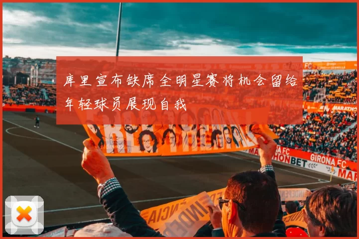 库里宣布缺席全明星赛将机会留给年轻球员展现自我