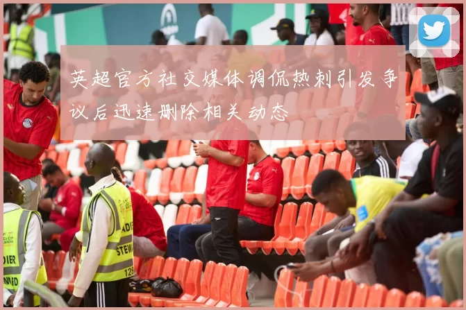 英超官方社交媒体调侃热刺引发争议后迅速删除相关动态
