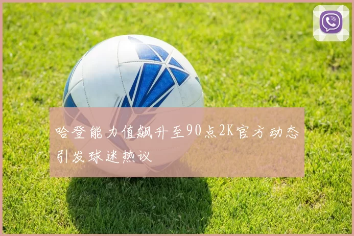哈登能力值飙升至90点2K官方动态引发球迷热议