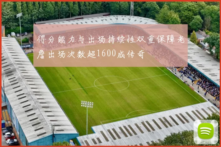 得分能力与出场持续性双重保障老詹出场次数超1600成传奇