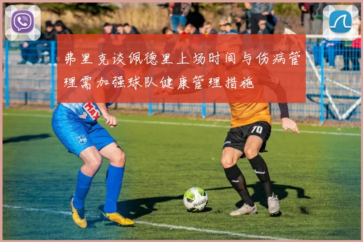 弗里克谈佩德里上场时间与伤病管理需加强球队健康管理措施