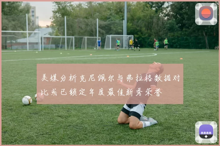 美媒分析克尼佩尔与弗拉格数据对比或已锁定年度最佳新秀荣誉